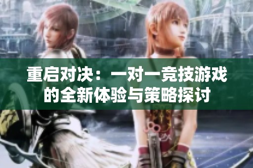 重啟對(duì)決：一對(duì)一競技游戲的全新體驗(yàn)與策略探討