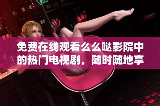 免費在線觀看么么噠影院中的熱門電視劇，隨時隨地享受精彩劇情