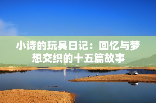 小詩(shī)的玩具日記：回憶與夢(mèng)想交織的十五篇故事