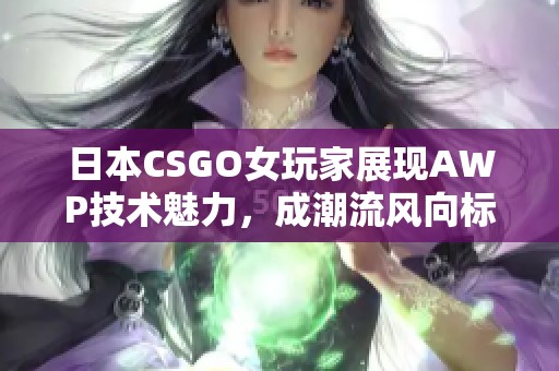日本CSGO女玩家展現(xiàn)AWP技術(shù)魅力，成潮流風(fēng)向標(biāo)