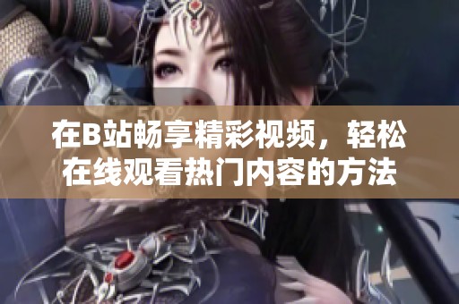 在B站暢享精彩視頻，輕松在線觀看熱門內(nèi)容的方法