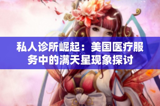 私人診所崛起：美國醫(yī)療服務(wù)中的滿天星現(xiàn)象探討