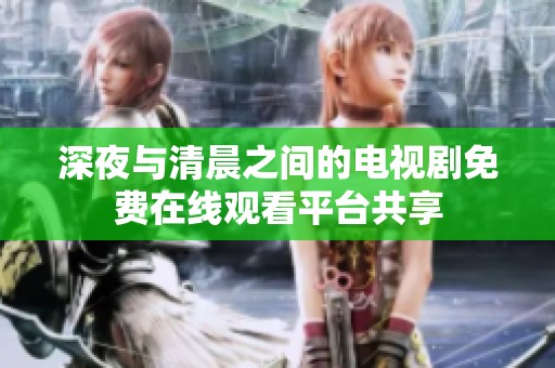 深夜與清晨之間的電視劇免費在線觀看平臺共享