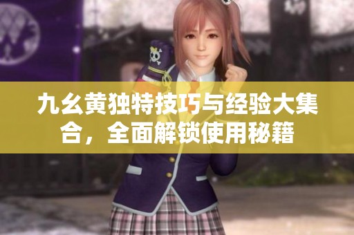 九幺黃獨特技巧與經(jīng)驗大集合，全面解鎖使用秘籍