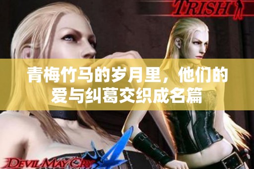 青梅竹馬的歲月里，他們的愛與糾葛交織成名篇