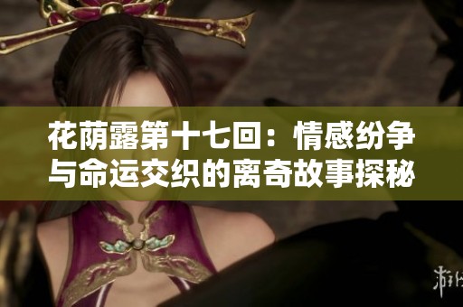 花蔭露第十七回：情感紛爭與命運交織的離奇故事探秘