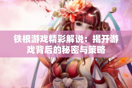 鐵根游戲精彩解說：揭開游戲背后的秘密與策略