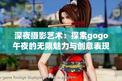 深夜攝影藝術(shù)：探索gogo午夜的無(wú)限魅力與創(chuàng)意表現(xiàn)