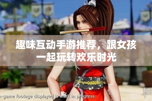 趣味互動(dòng)手游推薦，跟女孩一起玩轉(zhuǎn)歡樂(lè)時(shí)光