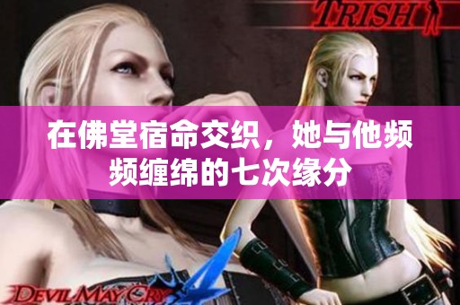 在佛堂宿命交織，她與他頻頻纏綿的七次緣分