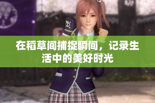 在稻草間捕捉瞬間，記錄生活中的美好時光