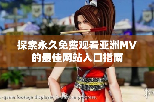 探索永久免費(fèi)觀看亞洲MV的最佳網(wǎng)站入口指南