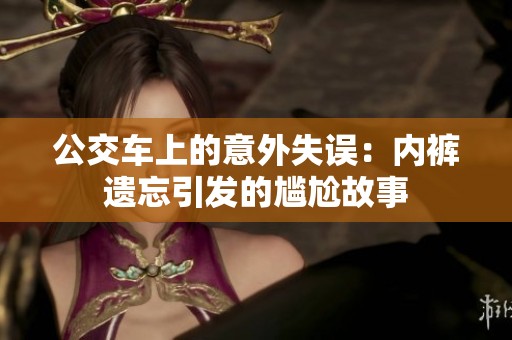 公交車上的意外失誤：內(nèi)褲遺忘引發(fā)的尷尬故事