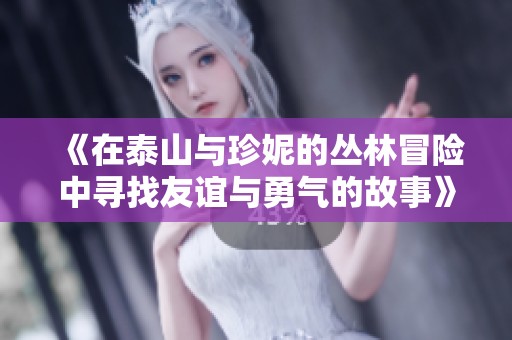《在泰山與珍妮的叢林冒險中尋找友誼與勇氣的故事》