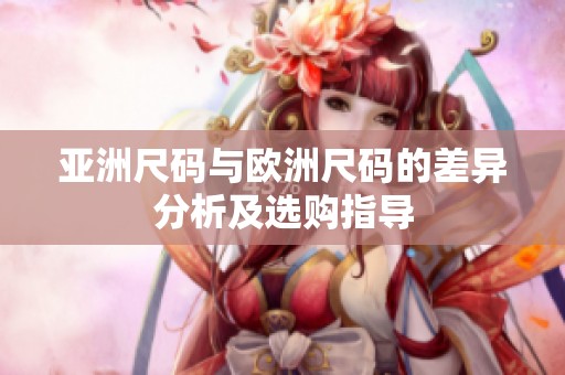 亞洲尺碼與歐洲尺碼的差異分析及選購指導