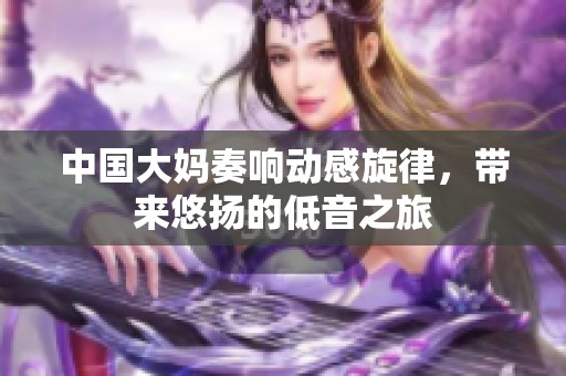 中國大媽奏響動感旋律，帶來悠揚的低音之旅