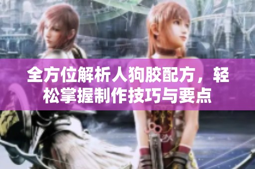 全方位解析人狗膠配方，輕松掌握制作技巧與要點