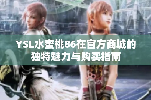 YSL水蜜桃86在官方商城的獨(dú)特魅力與購買指南
