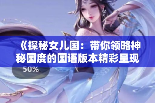 《探秘女兒國(guó)：帶你領(lǐng)略神秘國(guó)度的國(guó)語(yǔ)版本精彩呈現(xiàn)》