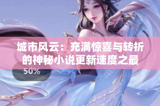 城市風(fēng)云：充滿驚喜與轉(zhuǎn)折的神秘小說更新速度之最
