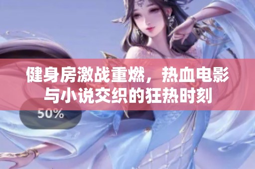健身房激戰(zhàn)重燃，熱血電影與小說交織的狂熱時刻