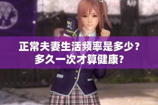 正常夫妻生活頻率是多少？多久一次才算健康？