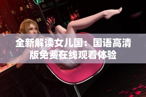 全新解讀女兒國(guó)：國(guó)語(yǔ)高清版免費(fèi)在線觀看體驗(yàn)