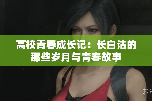 高校青春成長記：長白沽的那些歲月與青春故事