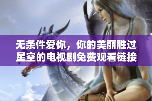 無條件愛你，你的美麗勝過星空的電視劇免費觀看鏈接分享
