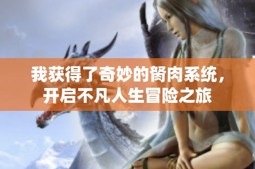 我獲得了奇妙的胬肉系統(tǒng)，開啟不凡人生冒險(xiǎn)之旅