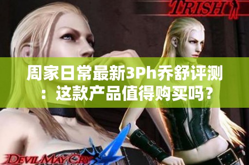 周家日常最新3Ph喬舒評(píng)測(cè)：這款產(chǎn)品值得購(gòu)買嗎？