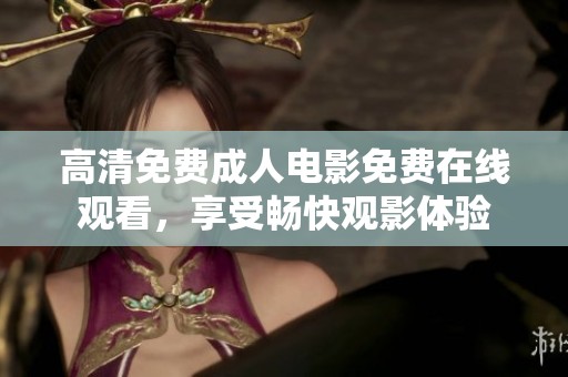 高清免費成人電影免費在線觀看，享受暢快觀影體驗