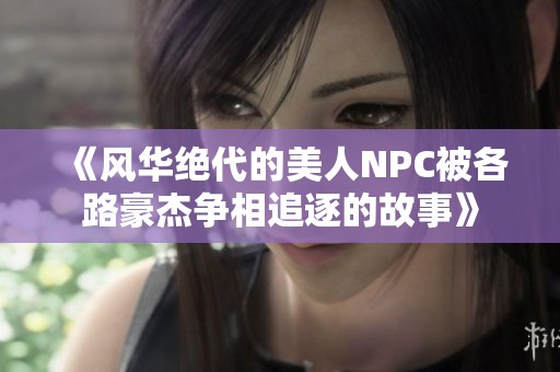 《風華絕代的美人NPC被各路豪杰爭相追逐的故事》