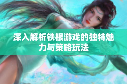 深入解析鐵根游戲的獨(dú)特魅力與策略玩法