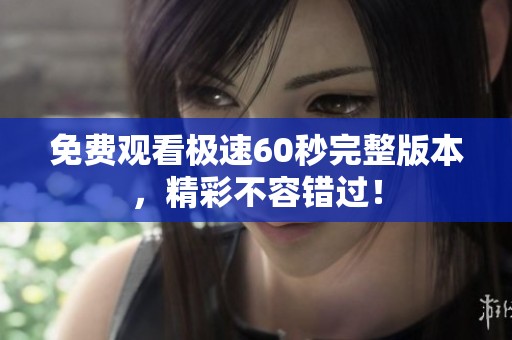 免費觀看極速60秒完整版本，精彩不容錯過！
