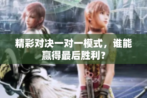 精彩對(duì)決一對(duì)一模式，誰(shuí)能贏得最后勝利？