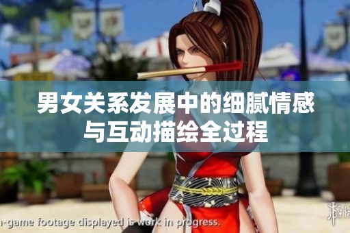 男女關(guān)系發(fā)展中的細(xì)膩情感與互動描繪全過程