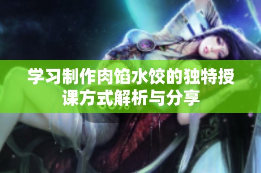 學習制作肉餡水餃的獨特授課方式解析與分享