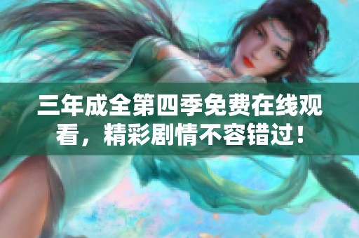 三年成全第四季免費(fèi)在線(xiàn)觀(guān)看，精彩劇情不容錯(cuò)過(guò)！