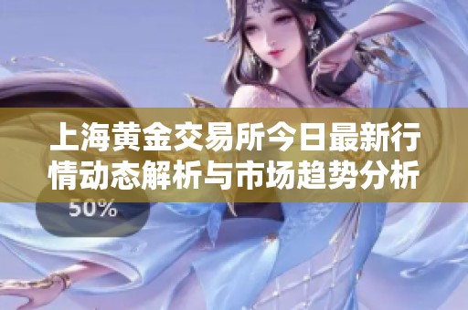 上海黃金交易所今日最新行情動態(tài)解析與市場趨勢分析