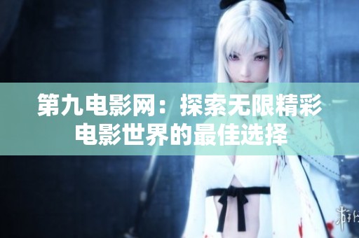 第九電影網(wǎng)：探索無限精彩電影世界的最佳選擇