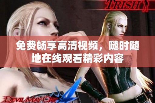 免費(fèi)暢享高清視頻，隨時(shí)隨地在線觀看精彩內(nèi)容
