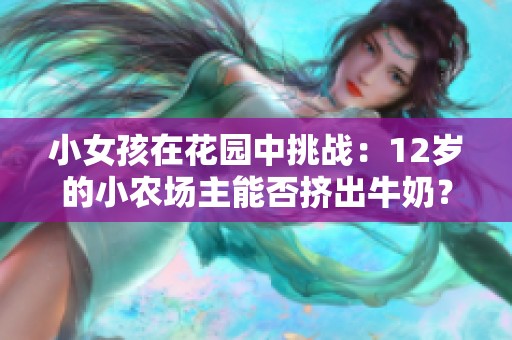 小女孩在花園中挑戰(zhàn)：12歲的小農(nóng)場(chǎng)主能否擠出牛奶？