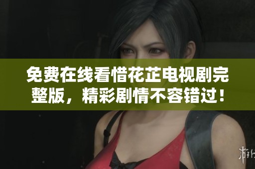 免費在線看惜花芷電視劇完整版，精彩劇情不容錯過！