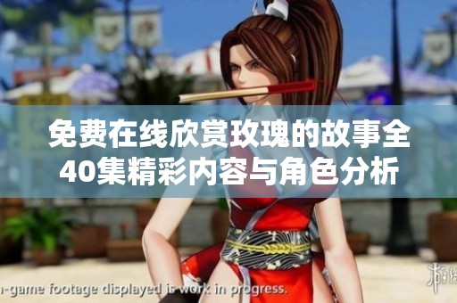 免費在線欣賞玫瑰的故事全40集精彩內(nèi)容與角色分析