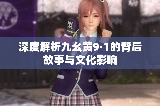 深度解析九幺黃9·1的背后故事與文化影響