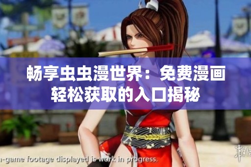 暢享蟲蟲漫世界:免費(fèi)漫畫輕松獲取的入口揭秘 暢享蟲蟲漫世界:免費(fèi)漫畫輕松獲取的入口揭秘