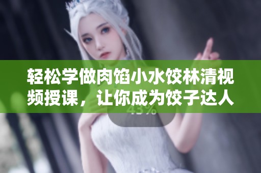 輕松學(xué)做肉餡小水餃林清視頻授課，讓你成為餃子達(dá)人