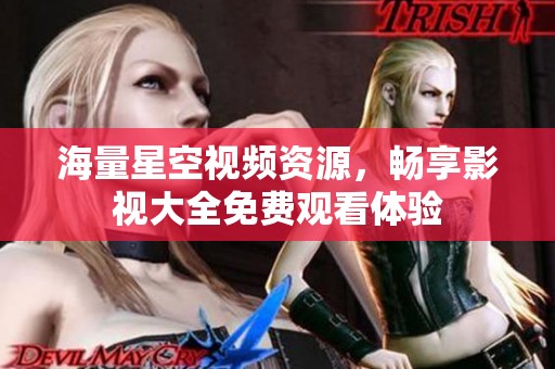 海量星空視頻資源，暢享影視大全免費(fèi)觀看體驗(yàn)