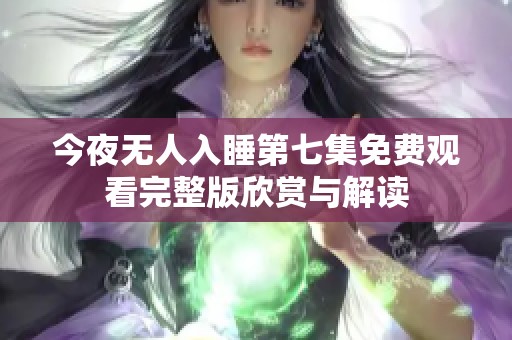 今夜無人入睡第七集免費觀看完整版欣賞與解讀